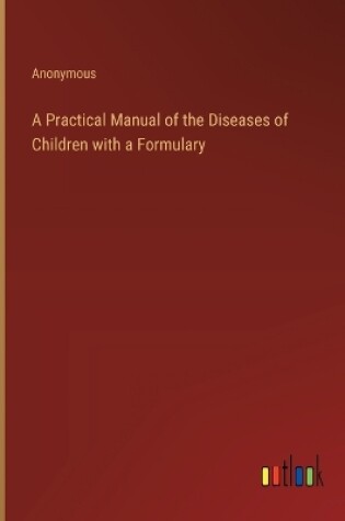 Cover of A Practical Manual of the Diseases of Children with a Formulary