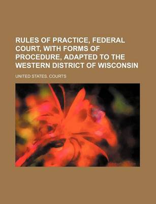 Book cover for Rules of Practice, Federal Court, with Forms of Procedure, Adapted to the Western District of Wisconsin