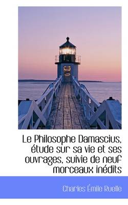 Book cover for Le Philosophe Damascius, Etude Sur Sa Vie Et Ses Ouvrages, Suivie de Neuf Morceaux Inedits
