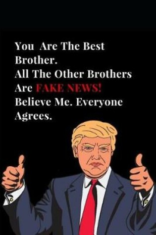 Cover of You Are the Best Brother. All Other Brothers Are Fake News! Believe Me. Everyone Agrees.