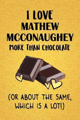 Book cover for I Love Mathew McConaughey More Than Chocolate (Or About The Same, Which Is A Lot!)