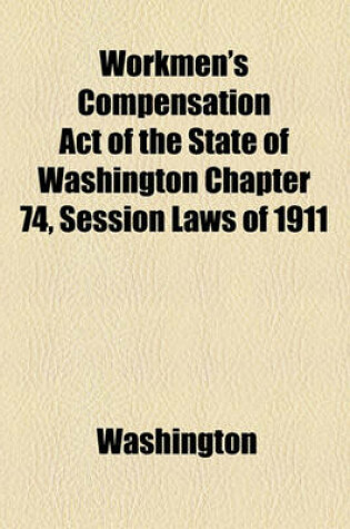 Cover of Workmen's Compensation Act of the State of Washington Chapter 74, Session Laws of 1911