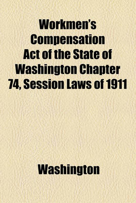 Book cover for Workmen's Compensation Act of the State of Washington Chapter 74, Session Laws of 1911