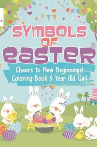 Cover of Symbols of Easter Cheers to New Beginnings! Coloring Book 9 Year Old Girl