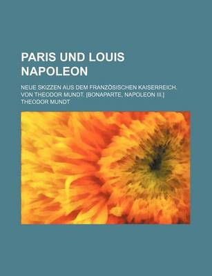 Book cover for Paris Und Louis Napoleon; Neue Skizzen Aus Dem Franzosischen Kaiserreich. Von Theodor Mundt. [Bonaparte, Napoleon III.]