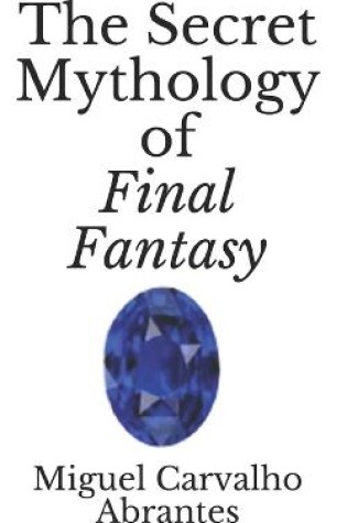 Cover of The Secret Mythology of Final Fantasy