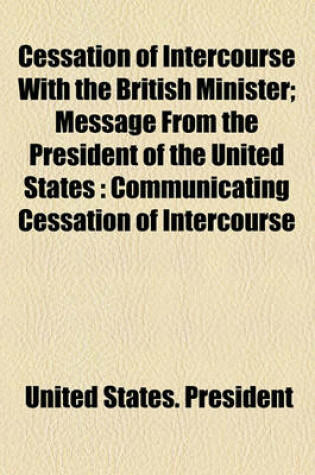 Cover of Cessation of Intercourse with the British Minister; Message from the President of the United States