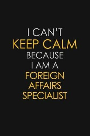 Cover of I Can't Keep Calm Because I Am A Foreign Affairs Specialist