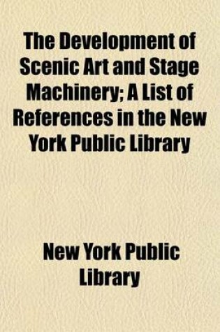 Cover of The Development of Scenic Art and Stage Machinery; A List of References in the New York Public Library