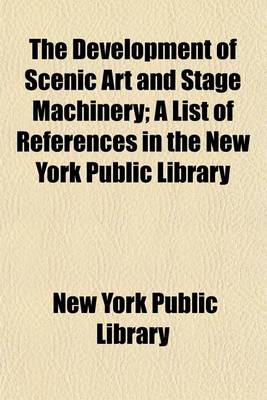 Book cover for The Development of Scenic Art and Stage Machinery; A List of References in the New York Public Library