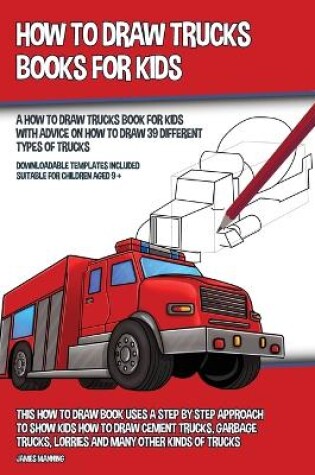 Cover of How to Draw Trucks Books for Kids (A How to Draw Trucks Book for Kids With Advice on How to Draw 39 Different Types of Trucks)