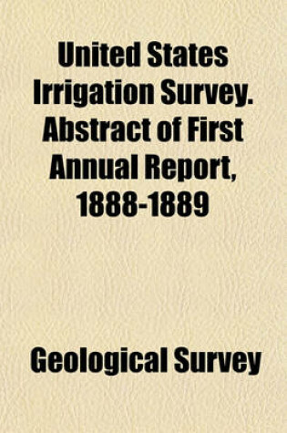 Cover of United States Irrigation Survey. Abstract of First Annual Report, 1888-1889