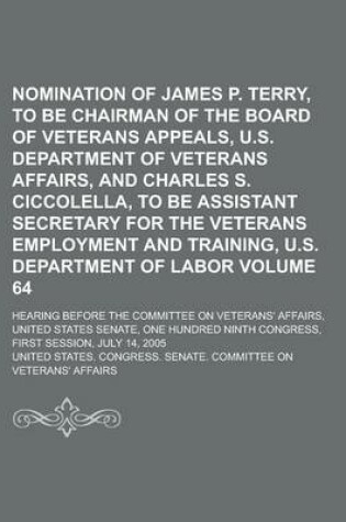 Cover of Nomination of James P. Terry, to Be Chairman of the Board of Veterans Appeals, U.S. Department of Veterans Affairs, and Charles S. Ciccolella, to Be a
