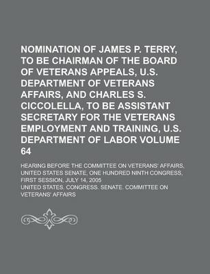 Book cover for Nomination of James P. Terry, to Be Chairman of the Board of Veterans Appeals, U.S. Department of Veterans Affairs, and Charles S. Ciccolella, to Be a