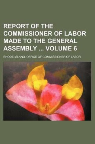 Cover of Report of the Commissioner of Labor Made to the General Assembly Volume 6