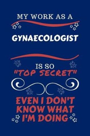 Cover of My Work As A Gynecologist Is So Top Secret Even I Don't Know What I'm Doing
