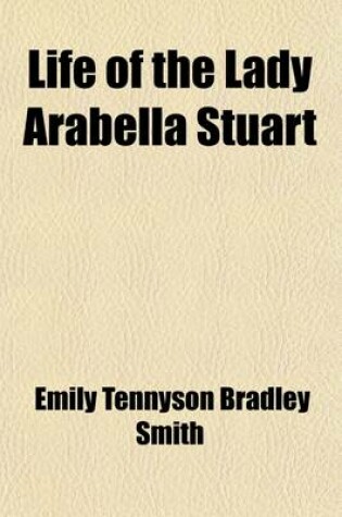 Cover of Life of Lady Arabella Stuart, (Volume 2); Containing a Biographical Memoir, and a Collection of Her Letters, with Notes and Documents from Original So