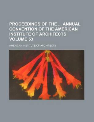 Book cover for Proceedings of the Annual Convention of the American Institute of Architects Volume 53