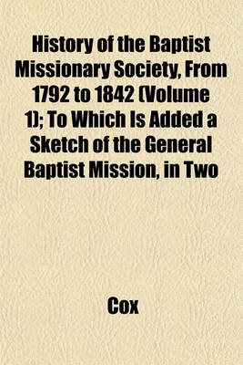 Book cover for History of the Baptist Missionary Society, from 1792 to 1842 (Volume 1); To Which Is Added a Sketch of the General Baptist Mission, in Two