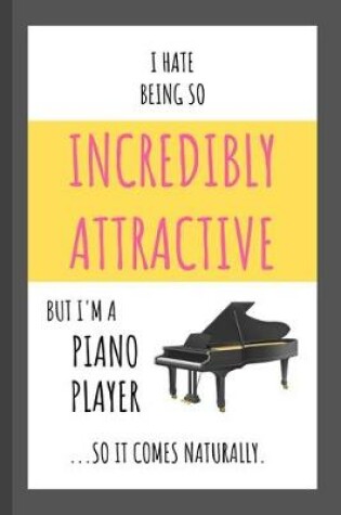 Cover of I Hate Being So Incredibly Attractive ...But I'm A Piano Player So It Comes Naturally.