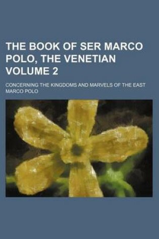 Cover of The Book of Ser Marco Polo, the Venetian Volume 2; Concerning the Kingdoms and Marvels of the East