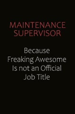 Cover of Maintenance Supervisor Because Freaking Awesome Is Not An Official job Title