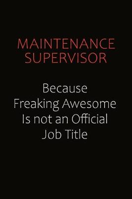 Book cover for Maintenance Supervisor Because Freaking Awesome Is Not An Official job Title