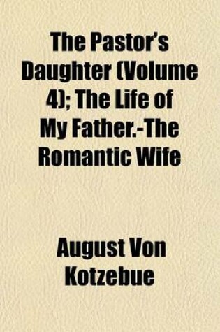 Cover of The Pastor's Daughter (Volume 4); The Life of My Father.-The Romantic Wife