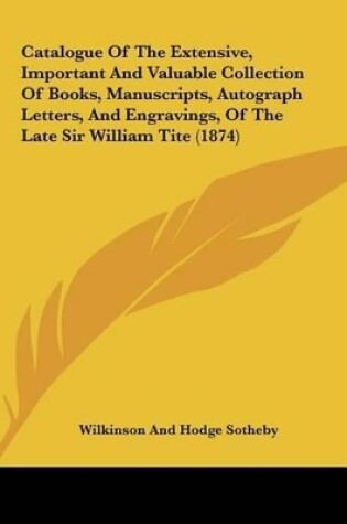 Cover of Catalogue of the Extensive, Important and Valuable Collection of Books, Manuscripts, Autograph Letters, and Engravings, of the Late Sir William Tite (