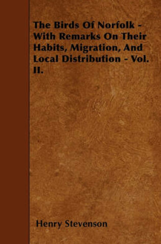 Cover of The Birds Of Norfolk - With Remarks On Their Habits, Migration, And Local Distribution - Vol. II.