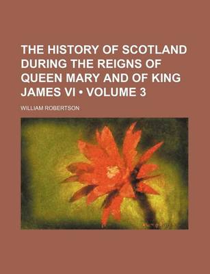 Book cover for The History of Scotland During the Reigns of Queen Mary and of King James VI (Volume 3)