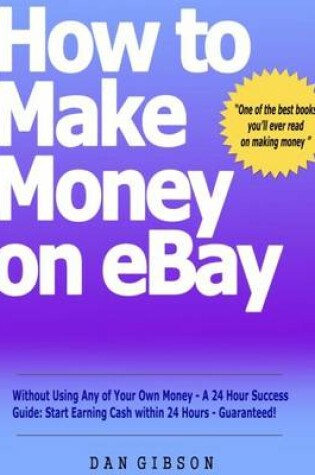 Cover of How to Make Money on EBay without Using Any of Your Own Money - A 24 Hour Success Guide