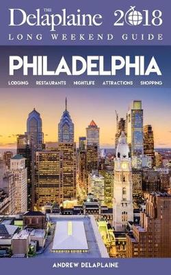 Book cover for Philadelphia - The Delaplaine 2018 Long Weekend Guide