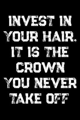 Book cover for Invest In Your Hair, It Is The Crown You Never Take Off