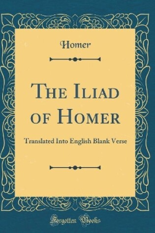 Cover of The Iliad of Homer: Translated Into English Blank Verse (Classic Reprint)