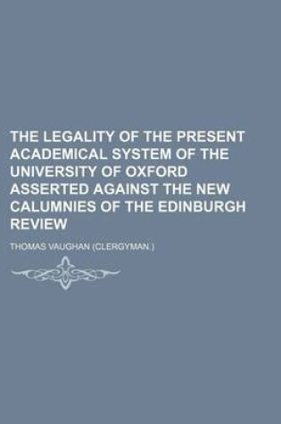 Cover of The Legality of the Present Academical System of the University of Oxford Asserted Against the New Calumnies of the Edinburgh Review