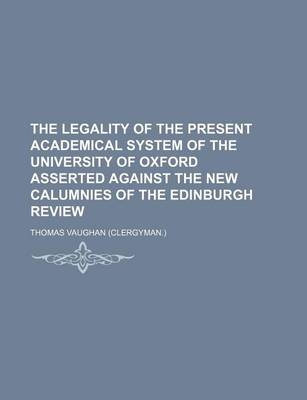 Book cover for The Legality of the Present Academical System of the University of Oxford Asserted Against the New Calumnies of the Edinburgh Review