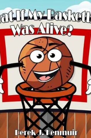 Cover of What If My Basketball Was Alive?