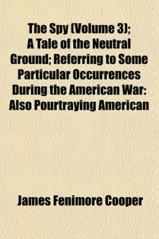 Cover of The Spy (Volume 3); A Tale of the Neutral Ground; Referring to Some Particular Occurrences During the American War