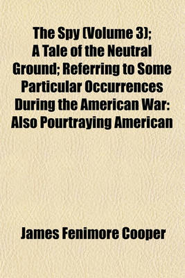 Book cover for The Spy (Volume 3); A Tale of the Neutral Ground; Referring to Some Particular Occurrences During the American War