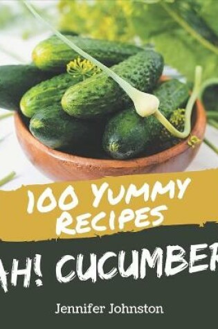 Cover of Ah! 100 Yummy Cucumber Recipes