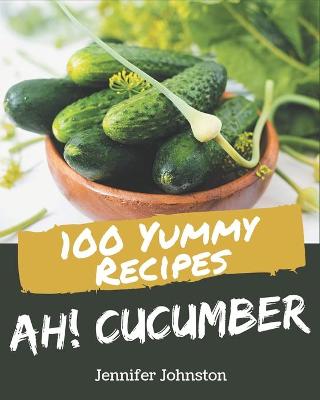 Book cover for Ah! 100 Yummy Cucumber Recipes