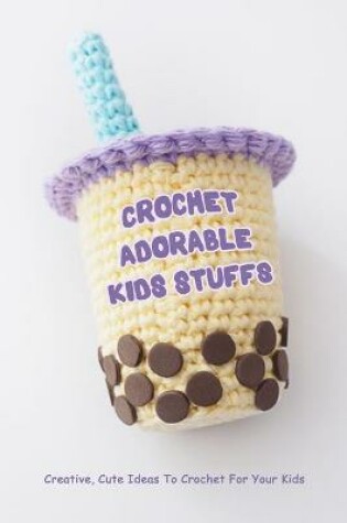 Cover of Crochet Adorable Kids Stuffs