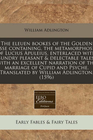 Cover of The Eleuen Bookes of the Golden Asse Containing, the Metamorphosie of Lucius Apuleius, Enterlaced with Sundry Pleasant & Delectable Tales, with an Excellent Narration of the Marriage of Cupid and Psyche. Translated by William Adlington. (1596)