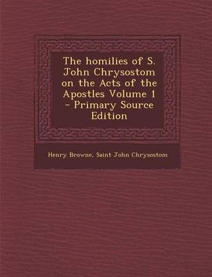 Book cover for The Homilies of S. John Chrysostom on the Acts of the Apostles Volume 1 - Primary Source Edition