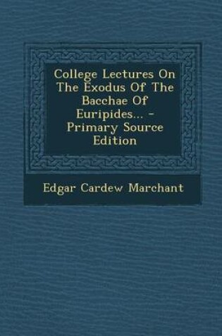 Cover of College Lectures on the Exodus of the Bacchae of Euripides... - Primary Source Edition