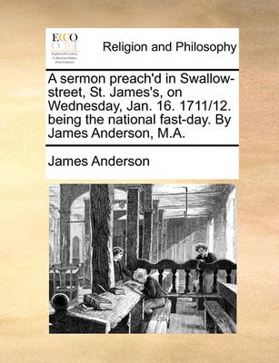 Book cover for A Sermon Preach'd in Swallow-Street, St. James's, on Wednesday, Jan. 16. 1711/12. Being the National Fast-Day. by James Anderson, M.A.