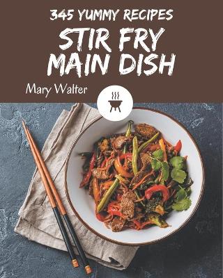 Cover of 345 Yummy Stir Fry Main Dish Recipes