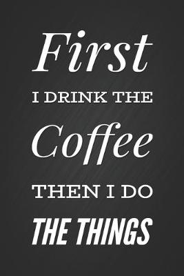 Book cover for First I drink The Coffee Then I Do The Things