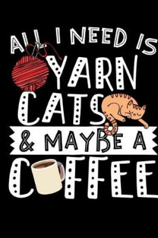 Cover of All I Need Is Yarn Cats & Maybe A Coffee